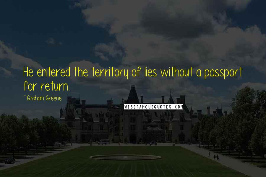 Graham Greene Quotes: He entered the territory of lies without a passport for return.