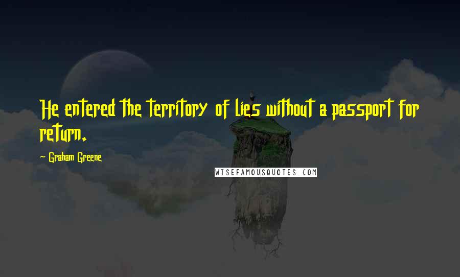 Graham Greene Quotes: He entered the territory of lies without a passport for return.