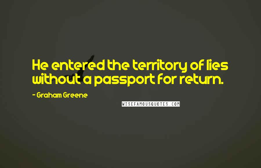 Graham Greene Quotes: He entered the territory of lies without a passport for return.