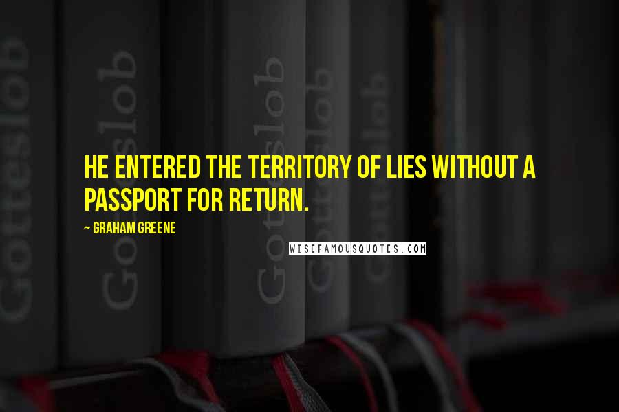 Graham Greene Quotes: He entered the territory of lies without a passport for return.