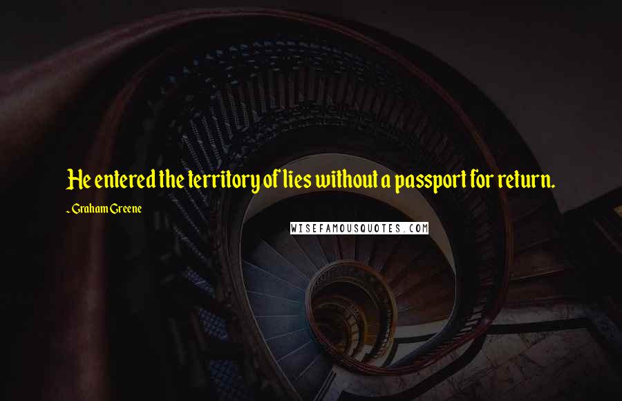 Graham Greene Quotes: He entered the territory of lies without a passport for return.