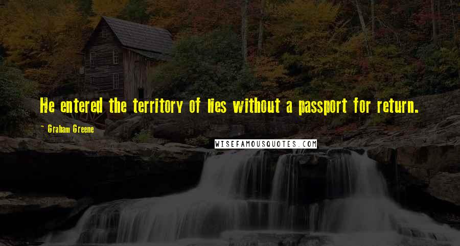 Graham Greene Quotes: He entered the territory of lies without a passport for return.