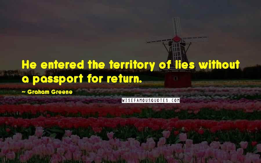 Graham Greene Quotes: He entered the territory of lies without a passport for return.