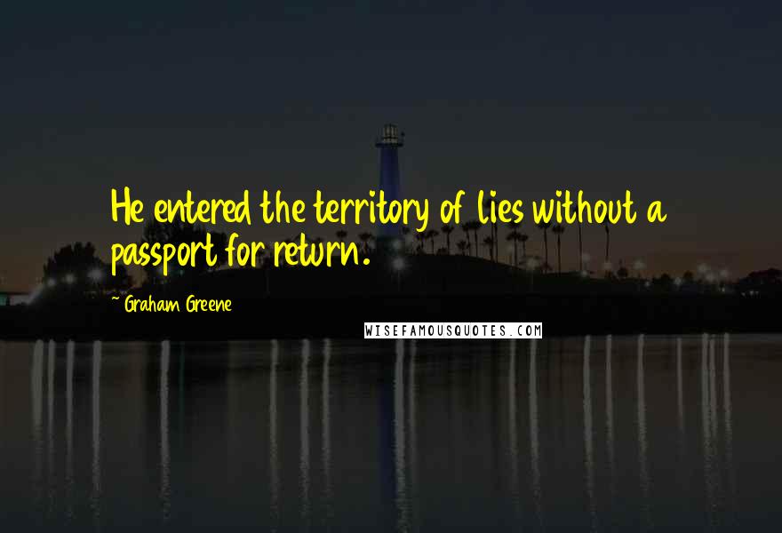 Graham Greene Quotes: He entered the territory of lies without a passport for return.