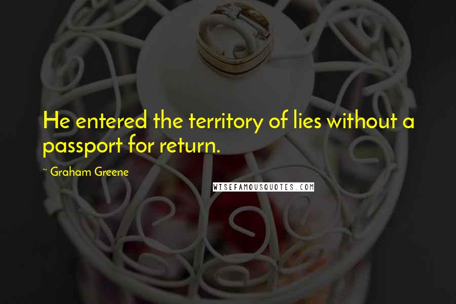 Graham Greene Quotes: He entered the territory of lies without a passport for return.