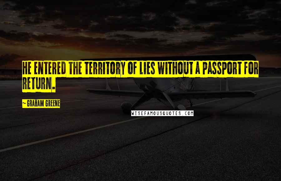 Graham Greene Quotes: He entered the territory of lies without a passport for return.