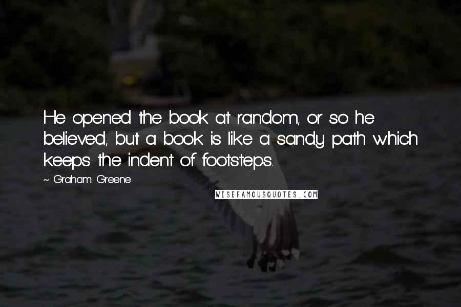 Graham Greene Quotes: He opened the book at random, or so he believed, but a book is like a sandy path which keeps the indent of footsteps.