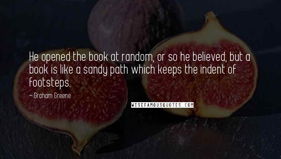 Graham Greene Quotes: He opened the book at random, or so he believed, but a book is like a sandy path which keeps the indent of footsteps.