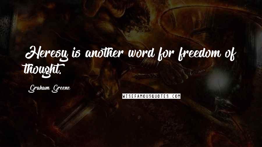 Graham Greene Quotes: Heresy is another word for freedom of thought.