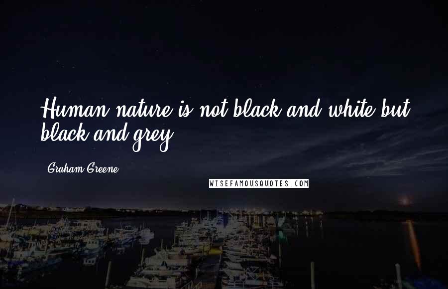 Graham Greene Quotes: Human nature is not black and white but black and grey.