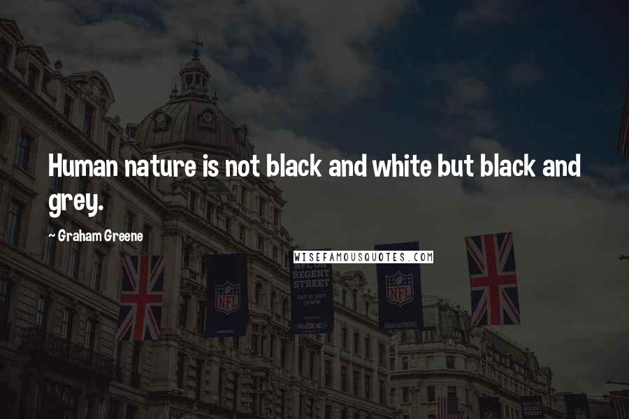 Graham Greene Quotes: Human nature is not black and white but black and grey.