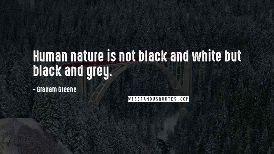 Graham Greene Quotes: Human nature is not black and white but black and grey.