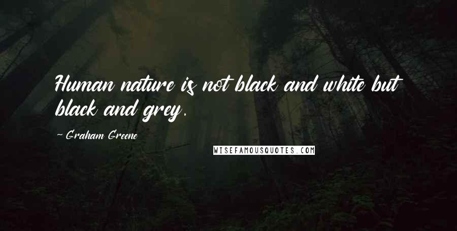 Graham Greene Quotes: Human nature is not black and white but black and grey.