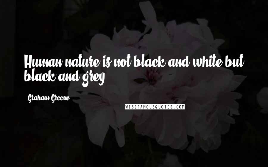 Graham Greene Quotes: Human nature is not black and white but black and grey.