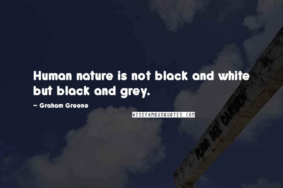 Graham Greene Quotes: Human nature is not black and white but black and grey.