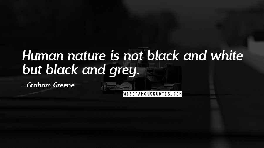 Graham Greene Quotes: Human nature is not black and white but black and grey.