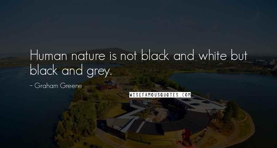 Graham Greene Quotes: Human nature is not black and white but black and grey.