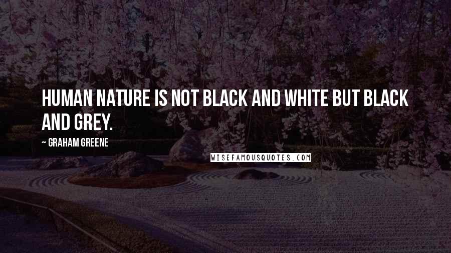 Graham Greene Quotes: Human nature is not black and white but black and grey.