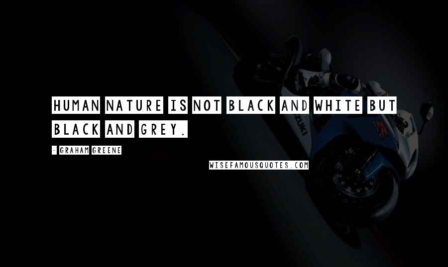 Graham Greene Quotes: Human nature is not black and white but black and grey.