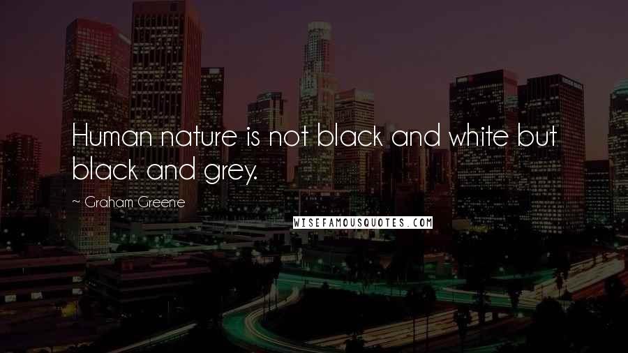 Graham Greene Quotes: Human nature is not black and white but black and grey.