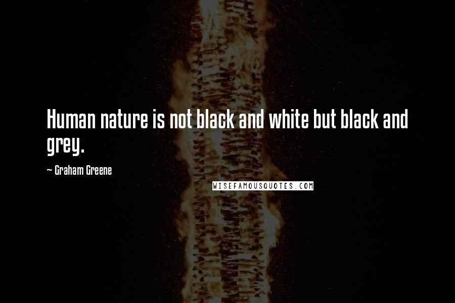 Graham Greene Quotes: Human nature is not black and white but black and grey.