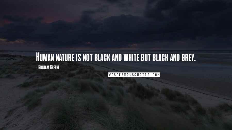 Graham Greene Quotes: Human nature is not black and white but black and grey.