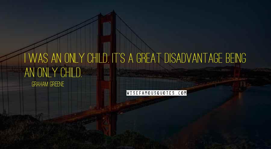 Graham Greene Quotes: I was an only child. It's a great disadvantage being an only child.