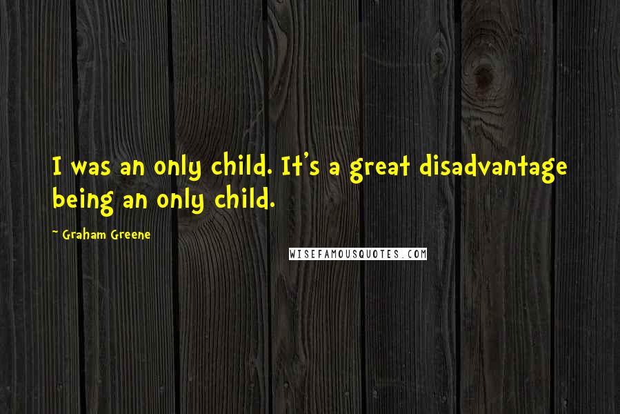 Graham Greene Quotes: I was an only child. It's a great disadvantage being an only child.