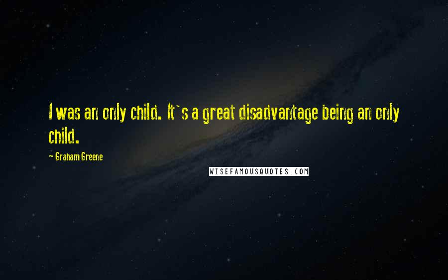 Graham Greene Quotes: I was an only child. It's a great disadvantage being an only child.