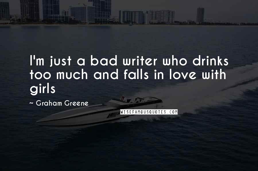 Graham Greene Quotes: I'm just a bad writer who drinks too much and falls in love with girls