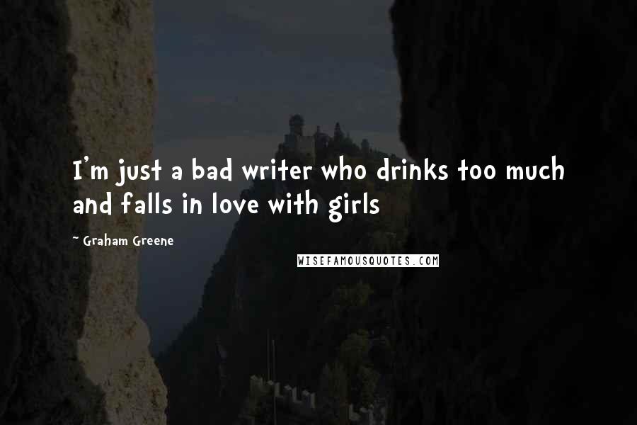 Graham Greene Quotes: I'm just a bad writer who drinks too much and falls in love with girls