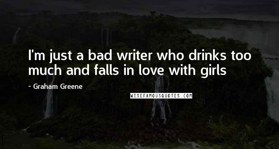 Graham Greene Quotes: I'm just a bad writer who drinks too much and falls in love with girls