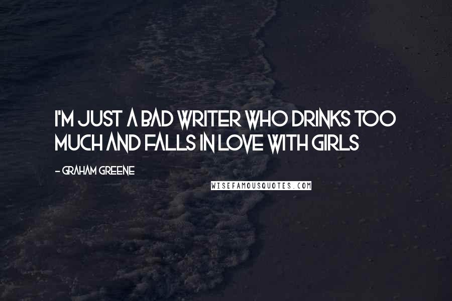 Graham Greene Quotes: I'm just a bad writer who drinks too much and falls in love with girls