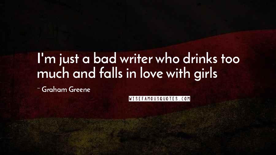 Graham Greene Quotes: I'm just a bad writer who drinks too much and falls in love with girls