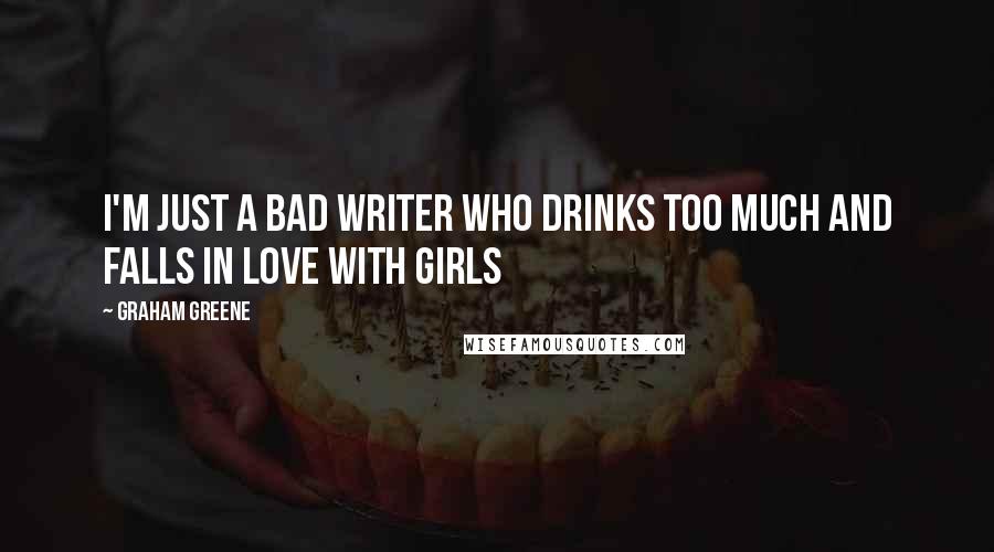 Graham Greene Quotes: I'm just a bad writer who drinks too much and falls in love with girls