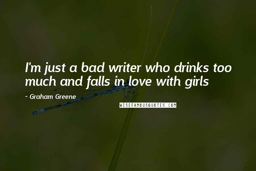 Graham Greene Quotes: I'm just a bad writer who drinks too much and falls in love with girls