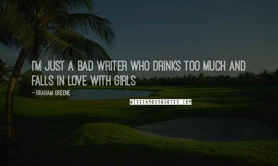 Graham Greene Quotes: I'm just a bad writer who drinks too much and falls in love with girls