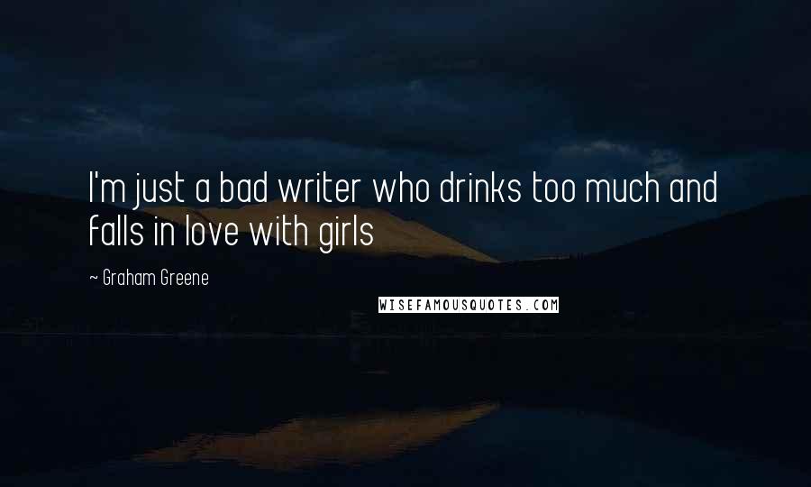 Graham Greene Quotes: I'm just a bad writer who drinks too much and falls in love with girls