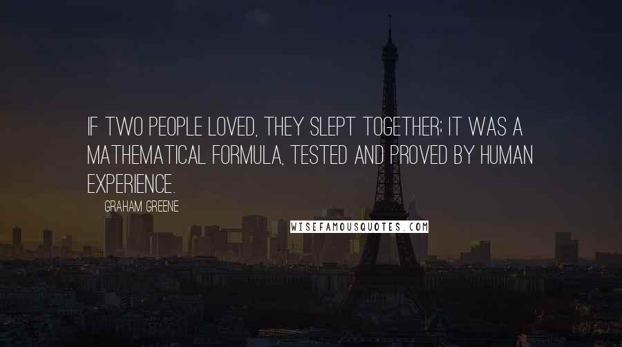 Graham Greene Quotes: If two people loved, they slept together; it was a mathematical formula, tested and proved by human experience.