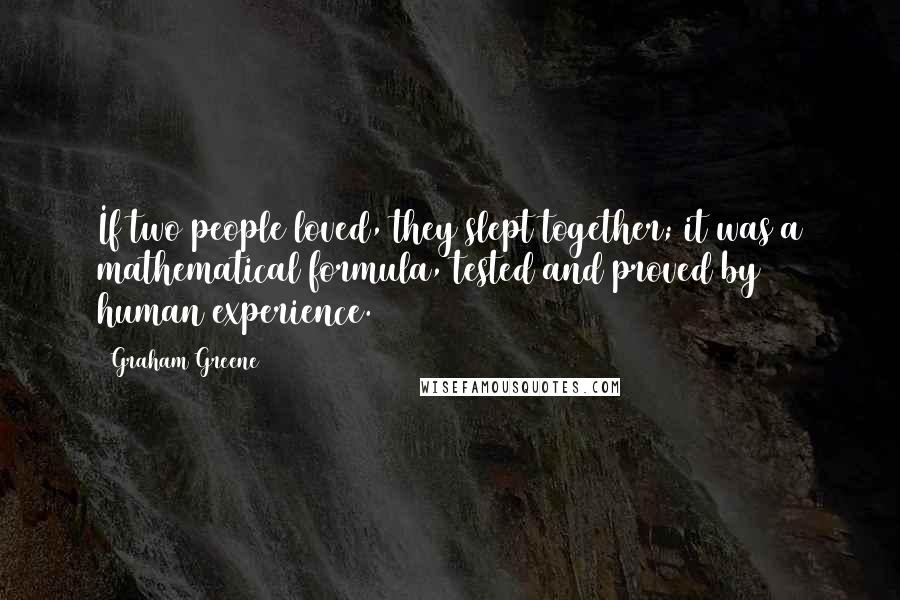 Graham Greene Quotes: If two people loved, they slept together; it was a mathematical formula, tested and proved by human experience.