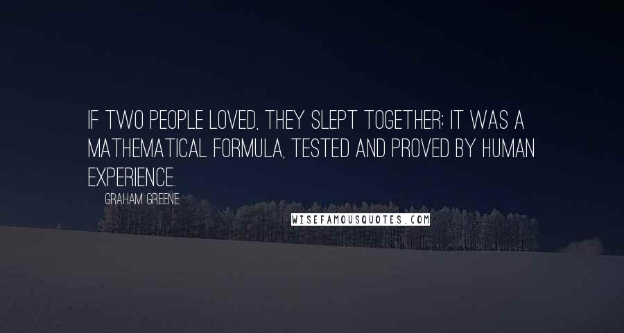 Graham Greene Quotes: If two people loved, they slept together; it was a mathematical formula, tested and proved by human experience.