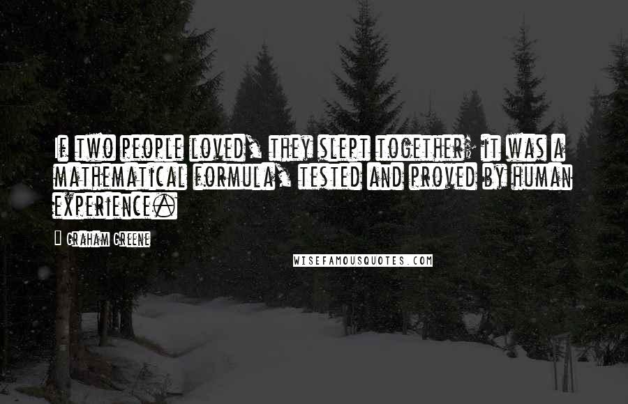 Graham Greene Quotes: If two people loved, they slept together; it was a mathematical formula, tested and proved by human experience.