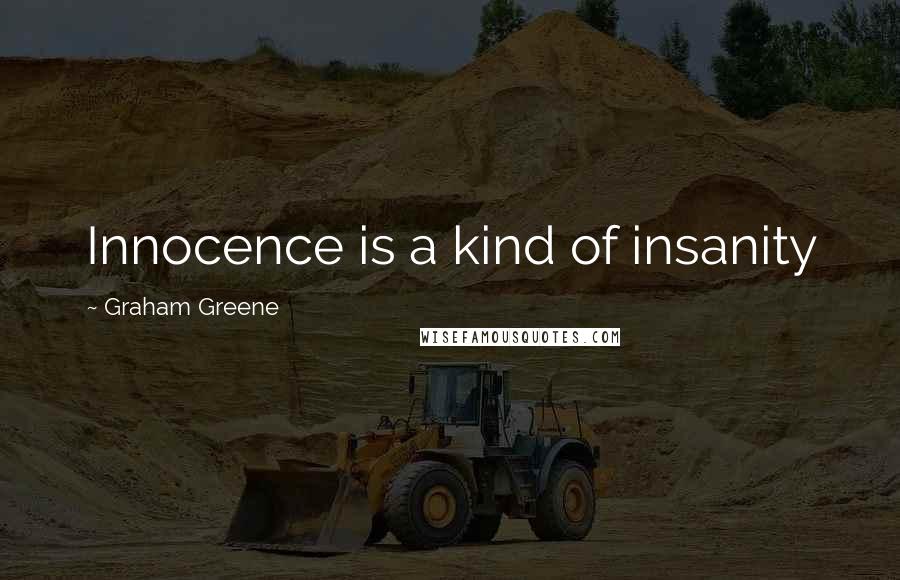 Graham Greene Quotes: Innocence is a kind of insanity