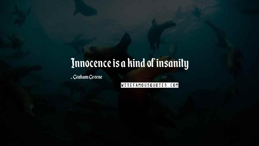 Graham Greene Quotes: Innocence is a kind of insanity