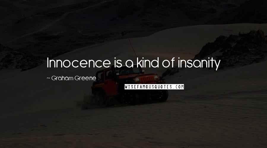 Graham Greene Quotes: Innocence is a kind of insanity