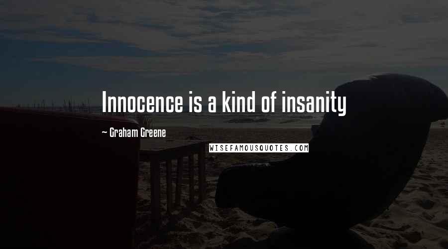 Graham Greene Quotes: Innocence is a kind of insanity