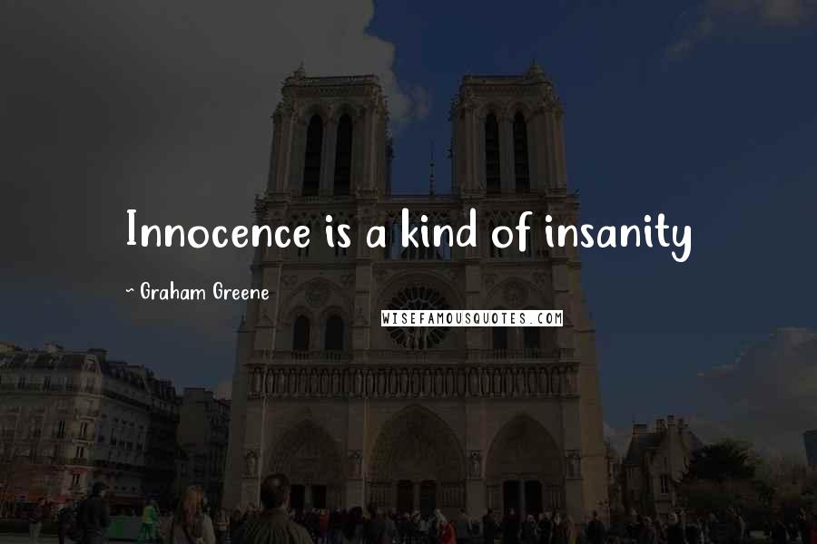 Graham Greene Quotes: Innocence is a kind of insanity