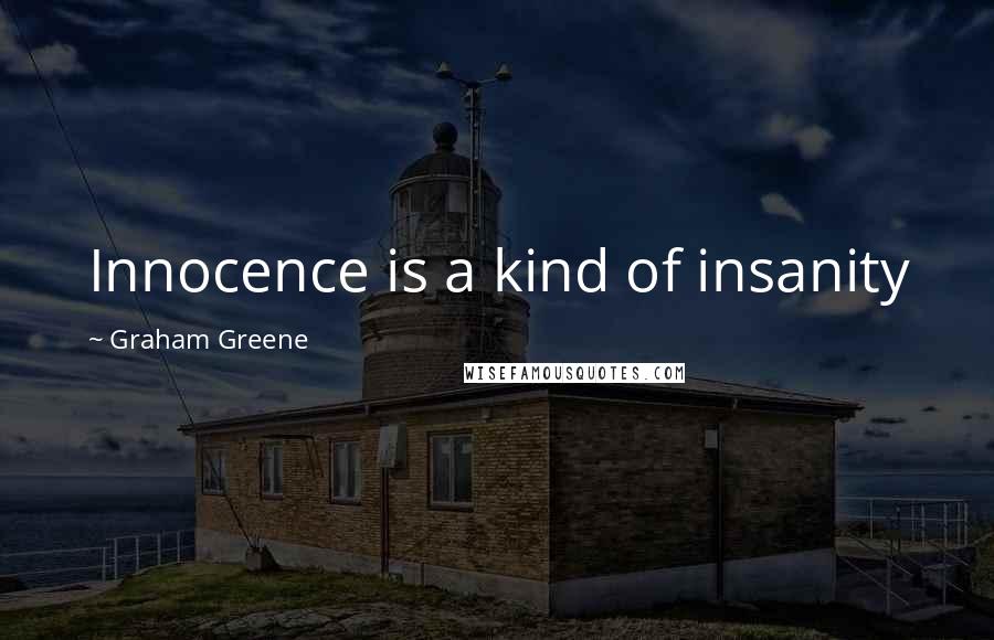 Graham Greene Quotes: Innocence is a kind of insanity