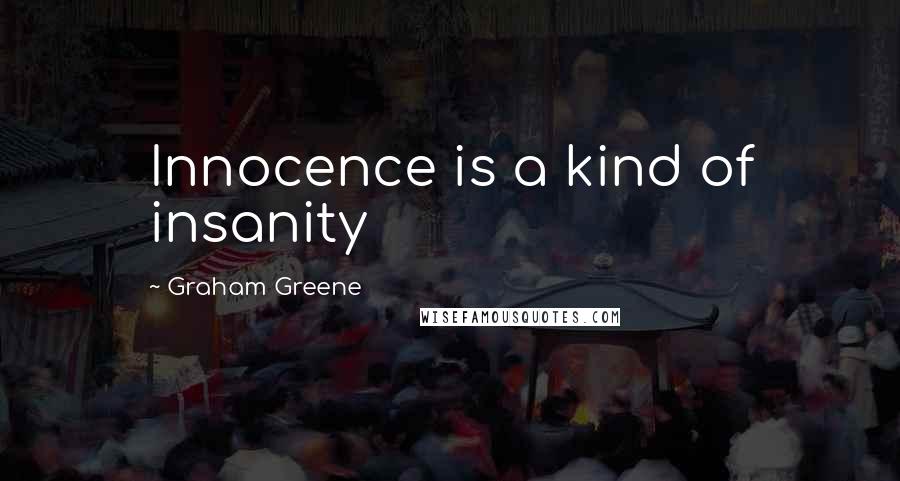 Graham Greene Quotes: Innocence is a kind of insanity