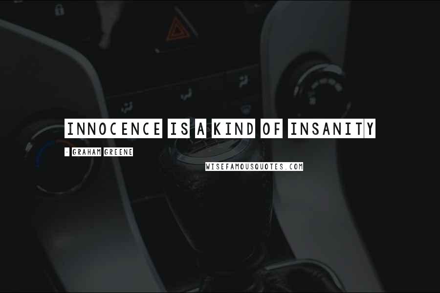 Graham Greene Quotes: Innocence is a kind of insanity